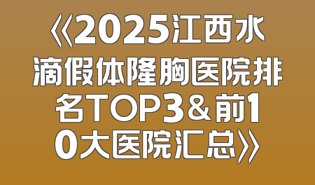 《2025江西水滴假体隆胸医院排名TOP3&前10大医院汇总》