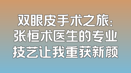 双眼皮手术之旅：张恒术医生的专业技艺让我重获新颜