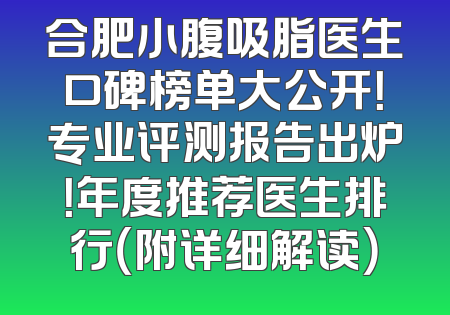 合肥小腹吸脂医生口碑榜单大公开！专业评测报告出炉！年度推荐医生排行（附详细解读）