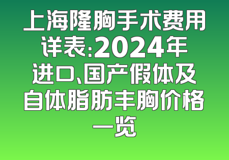 上海隆胸手术费用详表：2024年进口、国产假体及自体脂肪丰胸价格一览