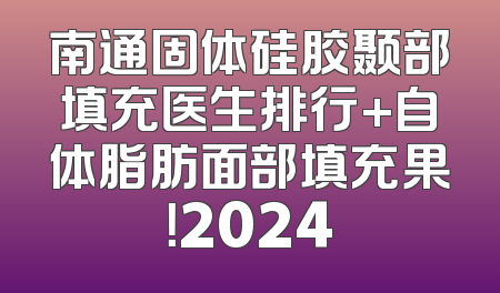 南通固体硅胶颞部填充医生排行+自体脂肪面部填充果！2024