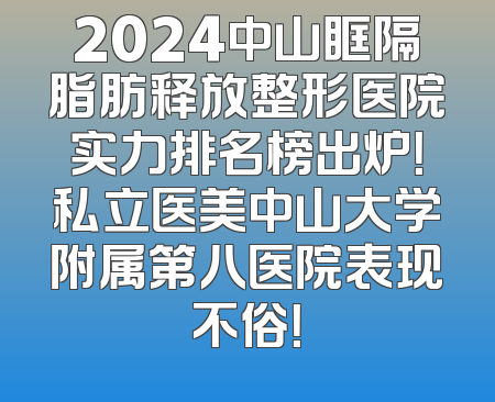 2024中山眶隔脂肪释放整形医院实力排名榜出炉！私立医美中山大学附属第八医院表现不俗！