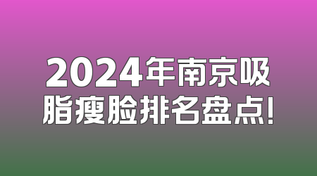2024年南京吸脂瘦脸排名盘点!