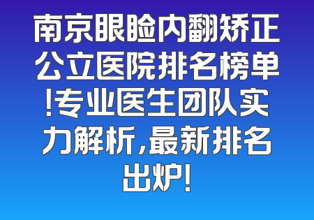 南京眼睑内翻矫正公立医院排名榜单！专业医生团队实力解析，最新排名出炉！