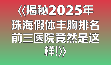 《揭秘2025年珠海假体丰胸排名前三医院竟然是这样！》