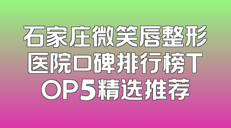 石家庄微笑唇整形医院口碑排行榜TOP5精选推荐
