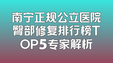 南宁正规公立医院臀部修复排行榜TOP5专家解析