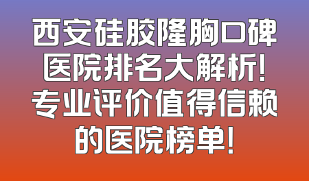 西安硅胶隆胸口碑医院排名大解析！专业评价值得信赖的医院榜单！