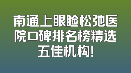 南通上眼睑松弛医院口碑排名榜精选五佳机构！