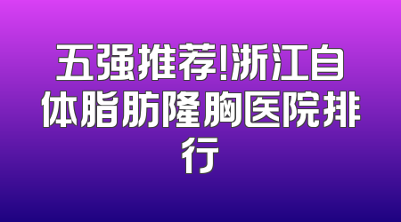 五强推荐！浙江自体脂肪隆胸医院排行