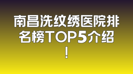 南昌洗纹绣医院排名榜TOP5介绍!