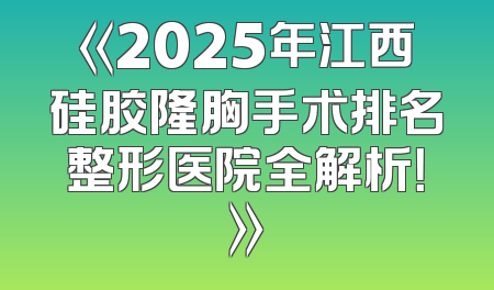 《2025年江西硅胶隆胸手术排名整形医院全解析！》