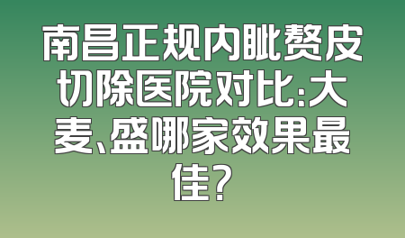 南昌正规内眦赘皮切除医院对比：大麦、盛哪家效果最佳？