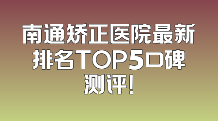 南通矫正医院最新排名TOP5口碑测评！