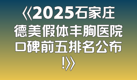 《2025石家庄德美假体丰胸医院口碑前五排名公布！》