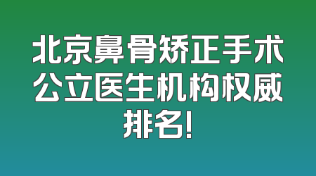 北京鼻骨矫正手术公立医生机构权威排名!