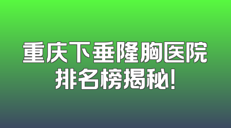 重庆下垂隆胸医院排名榜揭秘！