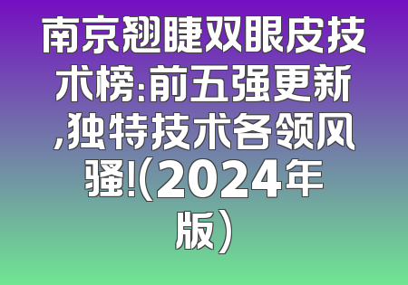 南京翘睫双眼皮技术榜：前五强更新，独特技术各领风骚！(2024年版)