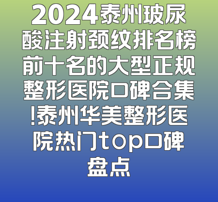 2024泰州玻尿酸注射颈纹排名榜前十名的大型正规整形医院口碑合集！泰州华美整形医院热门top口碑盘点