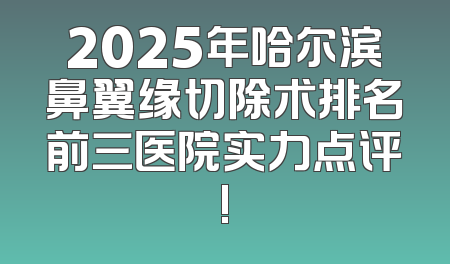 2025年哈尔滨鼻翼缘切除术排名前三医院实力点评!