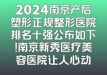 2024南京产后塑形正规整形医院排名十强公布如下！南京新秀医疗美容医院让人心动