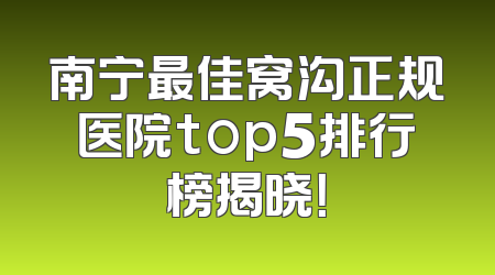 南宁最佳窝沟正规医院top5排行榜揭晓！