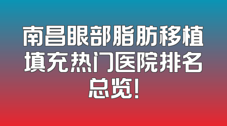 南昌眼部脂肪移植填充热门医院排名总览！
