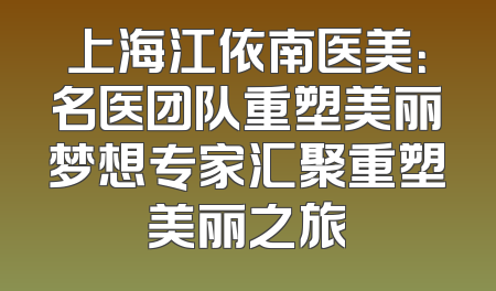 上海江依南医美：名医团队重塑美丽梦想专家汇聚重塑美丽之旅