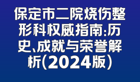 保定市二院烧伤整形科权威指南：历史、成就与荣誉解析（2024版）