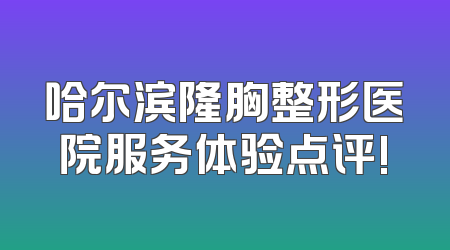 哈尔滨隆胸整形医院服务体验点评!