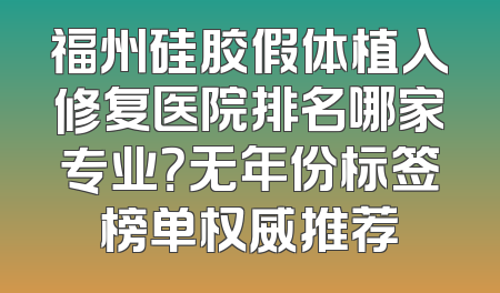 福州硅胶假体植入修复医院排名哪家专业？无年份标签榜单权威推荐