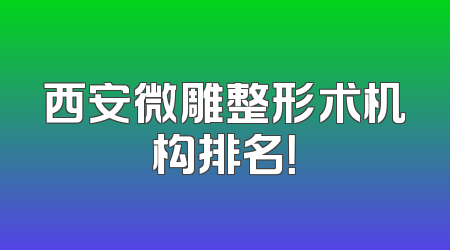 西安微雕整形术机构排名！