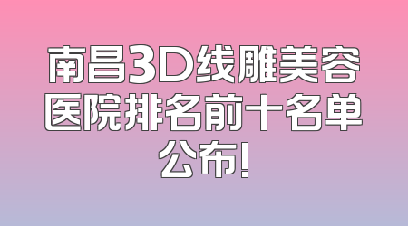 南昌3D线雕美容医院排名前十名单公布!