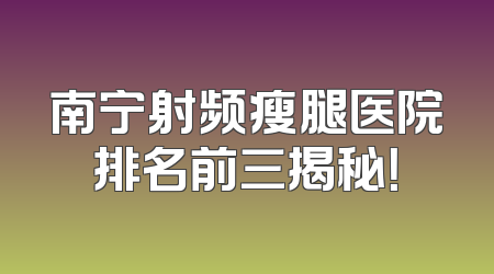 南宁射频瘦腿医院排名前三揭秘！