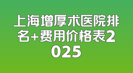 上海增厚术医院排名+费用价格表2025