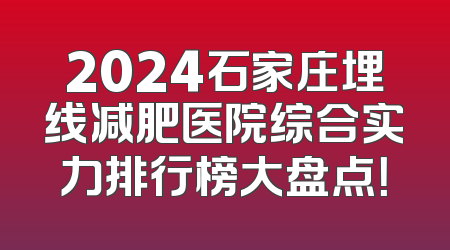 2024石家庄埋线减肥医院综合实力排行榜大盘点！