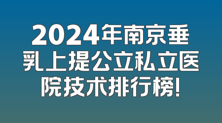 2024年南京垂乳上提公立私立医院技术排行榜!