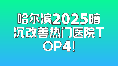 哈尔滨2025暗沉改善热门医院TOP4！