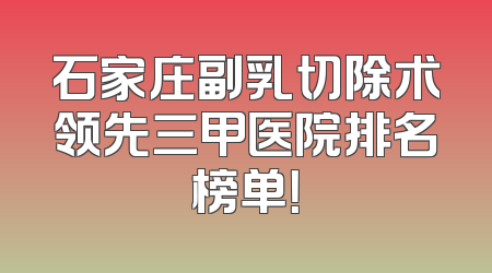 石家庄副乳切除术领先三甲医院排名榜单！