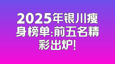 2025年银川瘦身榜单：前五名精彩出炉！