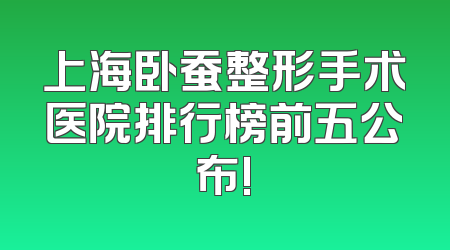 上海卧蚕整形手术医院排行榜前五公布!