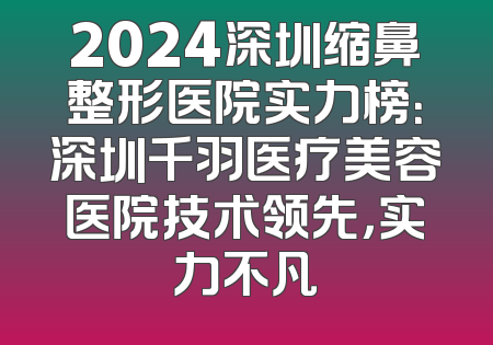 2024深圳缩鼻整形医院实力榜：深圳千羽医疗美容医院技术领先，实力不凡