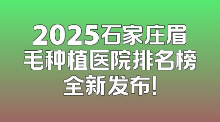 2025石家庄眉毛种植医院排名榜全新发布！