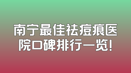 南宁最佳祛痘痕医院口碑排行一览!