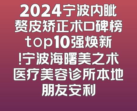 2024宁波内眦赘皮矫正术口碑榜top10强焕新！宁波海曙美之术医疗美容诊所本地朋友安利