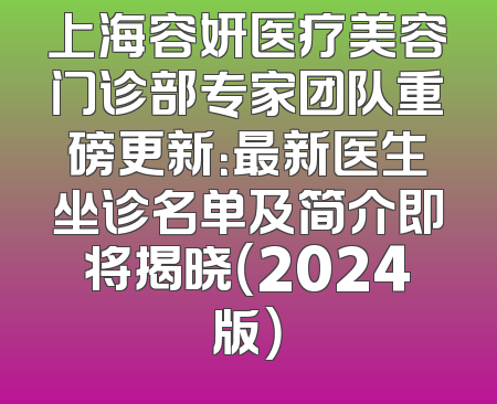 上海容妍医疗美容门诊部专家团队重磅更新：最新医生坐诊名单及简介即将揭晓（2024版）