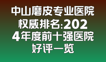 中山磨皮专业医院权威排名：2024年度前十强医院好评一览