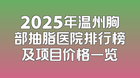 2025年温州胸部抽脂医院排行榜及项目价格一览
