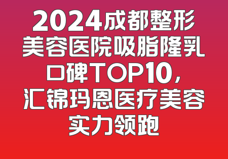 2024成都整形美容医院吸脂隆乳口碑TOP10，汇锦玛恩医疗美容实力领跑