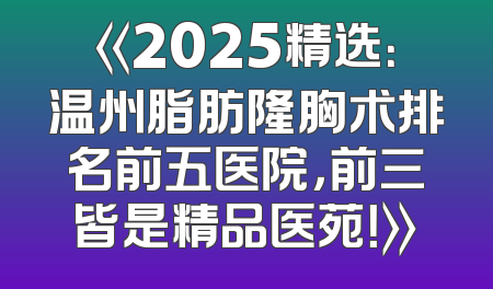 《2025精选：温州脂肪隆胸术排名前五医院，前三皆是精品医苑！》